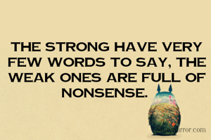 The strong have very few words to say, the weak ones are full of nonsense. 