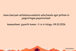 mana kaaryam safalamouvvaalante aalochanala agni patham lo jaagrattagaa payaninchaali.

kaweeshwar jayanth kumar. it is in telugu. 04.10.2026
