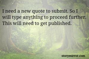 I need a new quote to submit. So I will type anything to proceed further. This will need to get published.