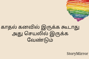 காதல் கனவில் இருக்க கூடாது
அது செயலில் இருக்க வேண்டும்