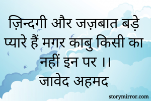 ज़िन्दगी और जज़बात बड़े प्यारे हैं मगर काबु किसी का नहीं इन पर ।।
जावेद अहमद 