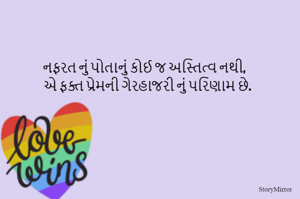 નફરત નું પોતાનું કોઈ જ અસ્તિત્વ નથી,
એ ફક્ત પ્રેમની ગેરહાજરી નું પરિણામ છે.