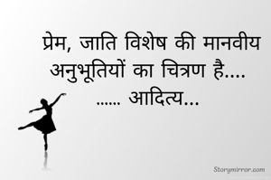 प्रेम, जाति विशेष की मानवीय अनुभूतियों का चित्रण है.... 
...... आदित्य... 