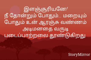 இளஞ்சூரியனே!
நீ தோன்றும் போதும்... மறையும் போதும் உன் ஆரஞ்சு வண்ணம் அடிமனதை வருடி படைப்பாற்றலை தூண்டுகிறது    
