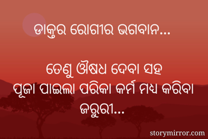 ଡାକ୍ତର ରୋଗୀର ଭଗବାନ... 

ତେଣୁ ଔଷଧ ଦେବା ସହ
 ପୂଜା ପାଇଲା ପରିକା କର୍ମ ମଧ୍ୟ କରିବା ଜରୁରୀ... 
