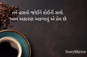 તને હસતો જોઈને કોઈની સાથે,
 આમ અકારણ અકળાવું એ પ્રેમ છે.
