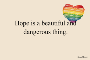 Hope is a beautiful and dangerous thing.
