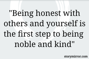 "Being honest with others and yourself is the first step to being  noble and kind"