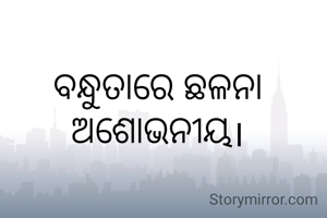 ବନ୍ଧୁତାରେ ଛଳନା ଅଶୋଭନୀୟ।