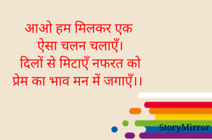 आओ हम मिलकर एक 
ऐसा चलन चलाएँ।
दिलों से मिटाएँ नफरत को
प्रेम का भाव मन में जगाएँ।।