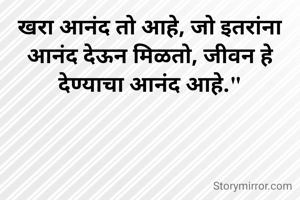 खरा आनंद तो आहे, जो इतरांना आनंद देऊन मिळतो, जीवन हे देण्याचा आनंद आहे."