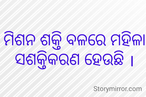 ମିଶନ ଶକ୍ତି ବଳରେ ମହିଳା ସଶକ୍ତିକରଣ ହେଉଛି ।