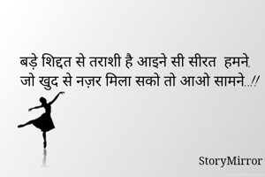 बड़े शिद्दत से तराशी है आइने सी सीरत  हमने,
जो खुद से नज़र मिला सको तो आओ सामने..!!
