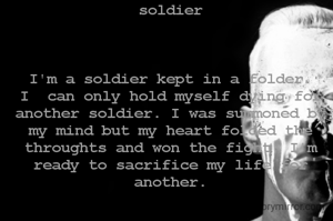 soldier



I'm a soldier kept in a folder. I  can only hold myself dying for another soldier. I was summoned by my mind but my heart folded the throughts and won the fight, I'm ready to sacrifice my life for another.