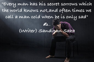 "Every man has his secret sorrows which the world knows not,and often times we call a man cold when he is only sad"
✍..
(Writer) Sandipan Saha