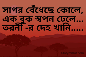 সাগর বেঁধেছে কোলে,
এক বুক স্বপন ঢেলে...
তরনী -র দেহ খানি.....
                   