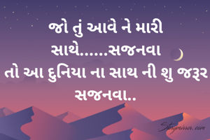 જો તું આવે ને મારી સાથે......સજનવા
તો આ દુનિયા ના સાથ ની શુ જરૂર સજનવા..