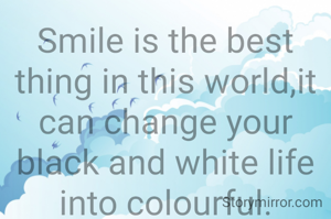 Smile is the best thing in this world,it can change your black and white life into colourful.