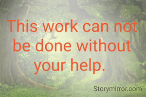 This work can not be done without your help. 