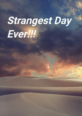 Strangest Day Ever!!!