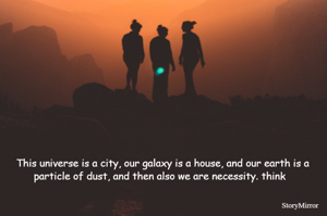 This universe is a city, our galaxy is a house, and our earth is a particle of dust, and then also we are necessity. think  