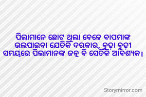 ପିଲାମାନେ ଛୋଟ ଥିଲା ବେଳେ ବାପମାଙ୍କ ଭଲପାଇବା ଯେତିକି ଦରକାର, ବୁଢ଼ା ବୁଢ଼ୀ ସମୟରେ ପିଲାମାନଙ୍କ ଜତ୍ନ ଵି ସେତିକି ଆବଶ୍ୟକ।