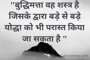 "बुद्धिमत्ता वह शस्त्र है जिसके द्वारा बड़े से बड़े योद्धा को भी परास्त किया जा सकता है "