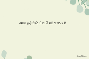 તમામ યુદ્ધો છેવટે તો શાંતિ માટે જ લડાય છે