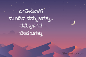 ಜಗತ್ತಿನೊಳಗೆ
ಮೂಡಿದ ನಮ್ಮ ಜಗತ್ತು..
ನಮ್ಮೊಳಗಿನ
ಜೀವ ಜಗತ್ತು