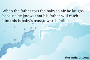 When the father toss the baby in air he laughs because he knows that his father will catch him.this is baby's trust towards father 