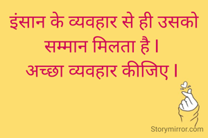 इंसान के व्यवहार से ही उसको सम्मान मिलता है I 
अच्छा व्यवहार कीजिए I 