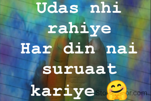Udas nhi rahiye
Har din nai suruaat kariye 🤗