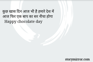 कुछ खास दिन आज भी है हमारे देश में 
आज फिर एक बाप का सर नीचा होगा 
  Happy chocolate day 