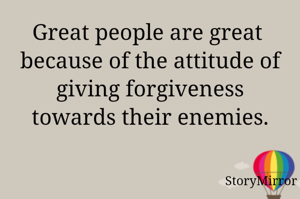 Great people are great  because of the attitude of giving forgiveness towards their enemies.