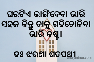 ଘରଟିଏ ଭାଙ୍ଗିଦେବା ଭାରି ସହଜ କିନ୍ତୁ ତାକୁ ଗଢିତୋଳିବା ଭାରି କଷ୍ଟ।

ଡଃ ଝରଣା ଶତପଥୀ 