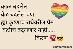 काळ बदलेल 
वेळ बदलेल पण
ह्या कृष्णाचं राधेवरील प्रेम
 कधीच बदलणार नाही.....
                      किरण 💯😎
