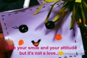 I like your smile and your attitude
but it's not a love..😊