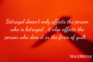 Betrayal doesn't only affects the person who is betrayed , it also affects the person who does it in the form of guilt...