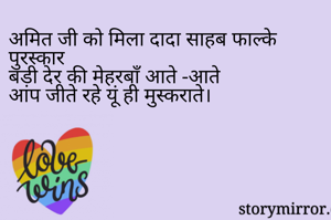 अमित जी को मिला दादा साहब फाल्के पुरस्कार
बड़ी देर की मेहरबाँ आते -आते
आप जीते रहे यूं ही मुस्कराते।