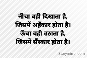 नीचा वही दिखाता है,
जिसमें अहँकार होता है।
ऊँचा वही उठाता है,
जिसमें सँस्कार होता है।