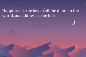 Happiness is the key to all the doors in the world, as saddness is the lock 