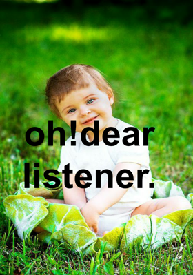 oh!dear listener.