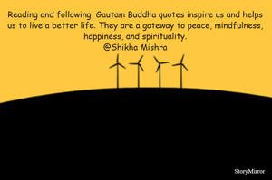 Reading and following  Gautam Buddha quotes inspire us and helps us to live a better life. They are a gateway to peace, mindfulness, happiness, and spirituality.
@Shikha Mishra