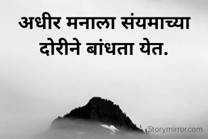 अधीर मनाला संयमाच्या दोरीने बांधता येत.