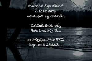మనసెరిగిన నేస్తం తోడుంటే 
 ఏ మూల ఉన్నా  
అది మధుర  బృందావనమే..

మనసుకి..ఊరట ఇచ్చే
శీతల హిమవన్నగమే...

ఆ సాన్నిధ్యం..హాయి గొలిపే
నిర్మల శాంతి నికేతనమే....
