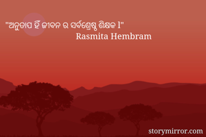 "ଅନୁତାପ ହିଁ ଜୀବନ ର ସର୍ବଶ୍ରେଷ୍ଠ ଶିକ୍ଷକ l"
                                Rasmita Hembram