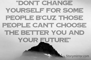 "Don't change yourself for some people b'cuz those people can't choose the better you and your future"