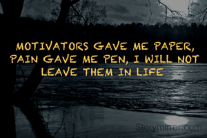MOTIVATORS GAVE ME PAPER, PAIN GAVE ME PEN, I WILL NOT LEAVE THEM IN LIFE 