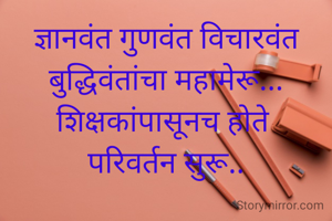 ज्ञानवंत गुणवंत विचारवंत बुद्धिवंतांचा महामेरू...
शिक्षकांपासूनच होते 
परिवर्तन सुरू..