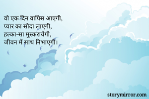 वो एक दिन वापिस आएगी,
प्यार का सौदा लाएगी,
हल्का-सा मुस्करायेगी,
जीवन में साथ निभाएगी।
